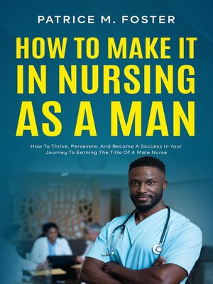 cover image of How to Make It In Nursing As a Man How to Thrive, Persevere, and Become a Success In Your Journey to Earning the Title of a Male Nurse